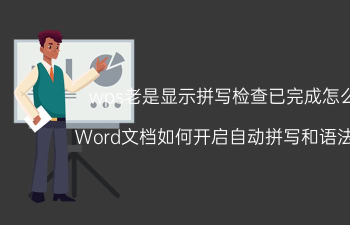 wps老是显示拼写检查已完成怎么弄 Word文档如何开启自动拼写和语法检查？